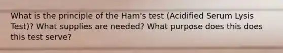 What is the principle of the Ham's test (Acidified Serum Lysis Test)? What supplies are needed? What purpose does this does this test serve?