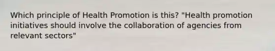 Which principle of Health Promotion is this? "Health promotion initiatives should involve the collaboration of agencies from relevant sectors"