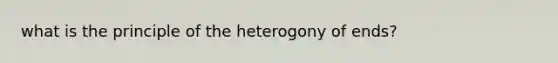 what is the principle of the heterogony of ends?