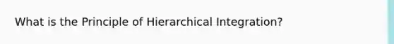 What is the Principle of Hierarchical Integration?