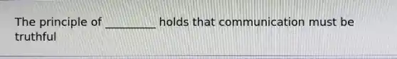 The principle of _________ holds that communication must be truthful