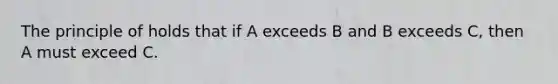 The principle of holds that if A exceeds B and B exceeds C, then A must exceed C.