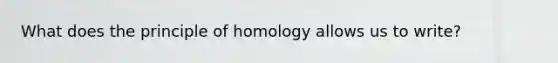 What does the principle of homology allows us to write?