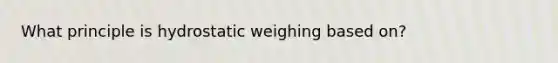 What principle is hydrostatic weighing based on?