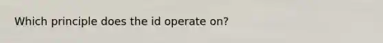 Which principle does the id operate on?