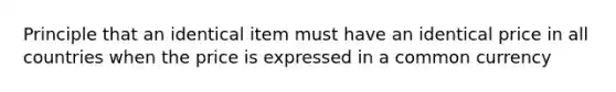 Principle that an identical item must have an identical price in all countries when the price is expressed in a common currency