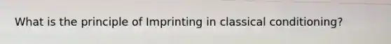 What is the principle of Imprinting in classical conditioning?