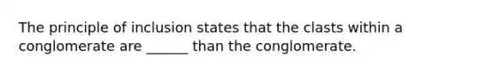 The principle of inclusion states that the clasts within a conglomerate are ______ than the conglomerate.