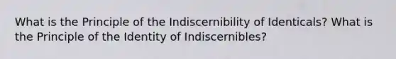 What is the Principle of the Indiscernibility of Identicals? What is the Principle of the Identity of Indiscernibles?