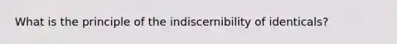 What is the principle of the indiscernibility of identicals?