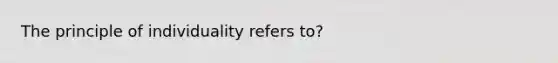 The principle of individuality refers to?