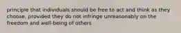 principle that individuals should be free to act and think as they choose, provided they do not infringe unreasonably on the freedom and well-being of others