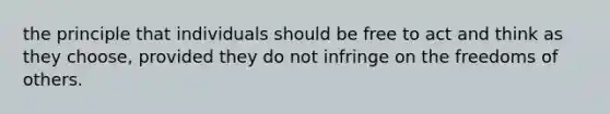 the principle that individuals should be free to act and think as they choose, provided they do not infringe on the freedoms of others.