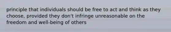 principle that individuals should be free to act and think as they choose, provided they don't infringe unreasonable on the freedom and well-being of others