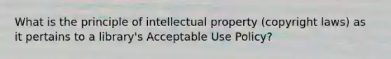 What is the principle of intellectual property (copyright laws) as it pertains to a library's Acceptable Use Policy?