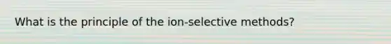 What is the principle of the ion-selective methods?