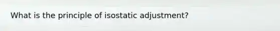 What is the principle of isostatic adjustment?