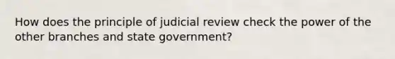 How does the principle of judicial review check the power of the other branches and state government?