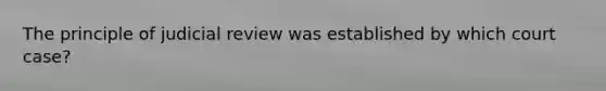 The principle of judicial review was established by which court case?
