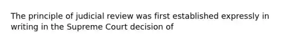 The principle of judicial review was first established expressly in writing in the Supreme Court decision of