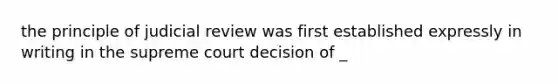 the principle of judicial review was first established expressly in writing in the supreme court decision of _