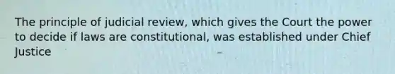 The principle of judicial review, which gives the Court the power to decide if laws are constitutional, was established under Chief Justice