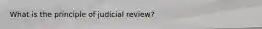 What is the principle of judicial review?