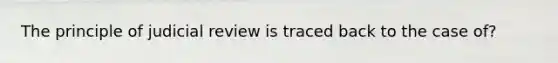The principle of judicial review is traced back to the case of?