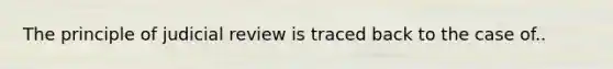 The principle of judicial review is traced back to the case of..