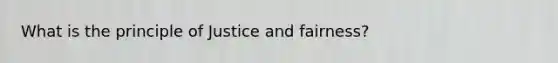 What is the principle of Justice and fairness?