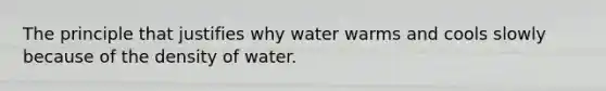 The principle that justifies why water warms and cools slowly because of the density of water.