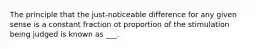 The principle that the just-noticeable difference for any given sense is a constant fraction ot proportion of the stimulation being judged is known as ___.