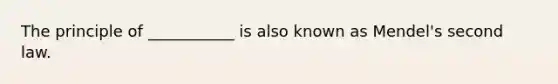 The principle of ___________ is also known as Mendel's second law.