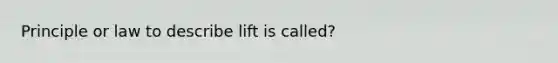 Principle or law to describe lift is called?