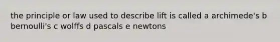 the principle or law used to describe lift is called a archimede's b bernoulli's c wolffs d pascals e newtons