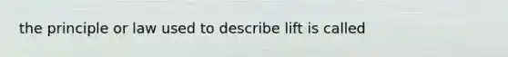 the principle or law used to describe lift is called