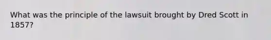 What was the principle of the lawsuit brought by Dred Scott in 1857?