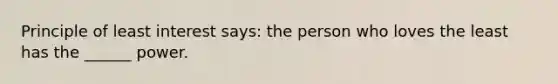 Principle of least interest says: the person who loves the least has the ______ power.