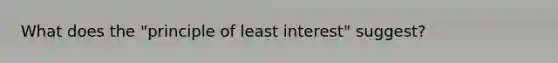 What does the "principle of least interest" suggest?