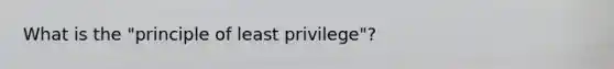 What is the "principle of least privilege"?