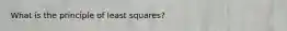 What is the principle of least squares?