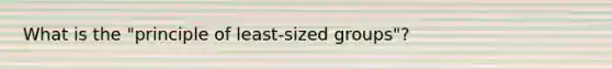 What is the "principle of least-sized groups"?