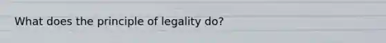 What does the principle of legality do?