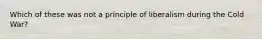 Which of these was not a principle of liberalism during the Cold War?