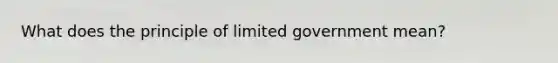 What does the principle of limited government mean?