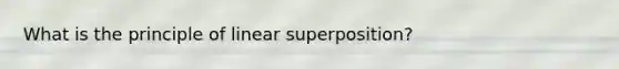 What is the principle of linear superposition?