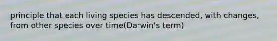 principle that each living species has descended, with changes, from other species over time(Darwin's term)