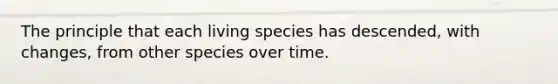 The principle that each living species has descended, with changes, from other species over time.