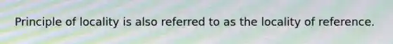 Principle of locality is also referred to as the locality of reference.