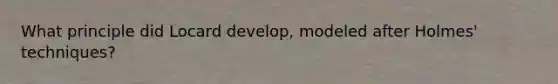 What principle did Locard develop, modeled after Holmes' techniques?